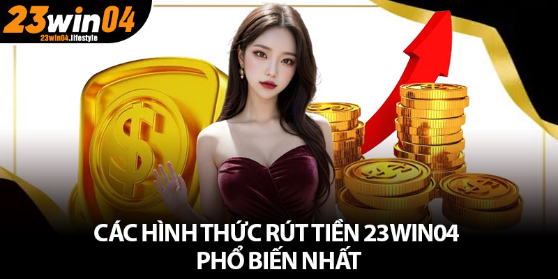 Rút Tiền 23Win04 – Những Hình Thức Giao Dịch Mới Nhất 3 Các hình thức rút tiền 23Win04 phổ biến nhất