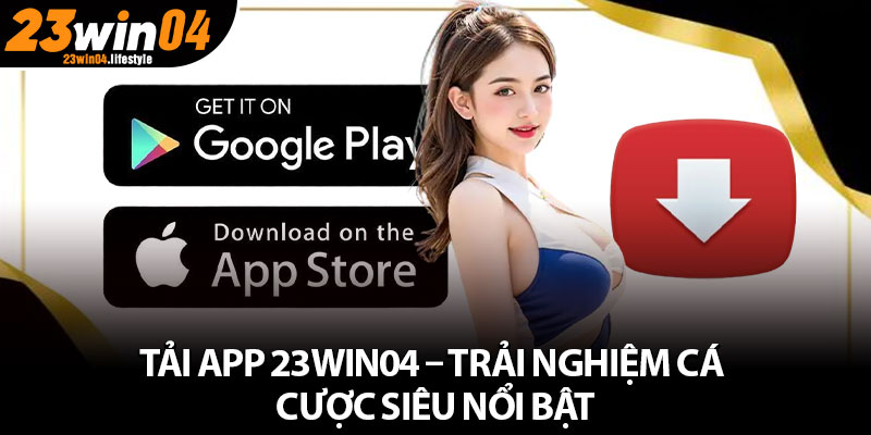 Các lợi ích nổi trội khi tải app 23Win04