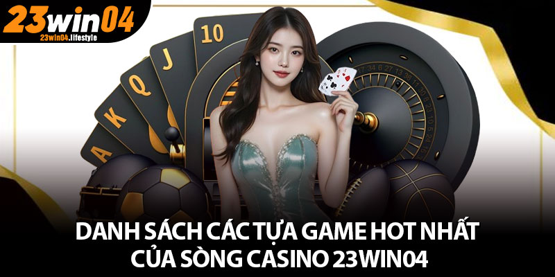 Casino 23Win04 – Sân Chơi Mang Đẳng Cấp Toàn Cầu Cho Bet Thủ 3 Danh sách các tựa game hot nhất của sòng casino 23Win04