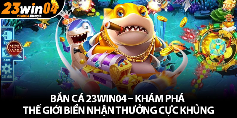 Giới thiệu đôi nét về bắn cá 23Win04