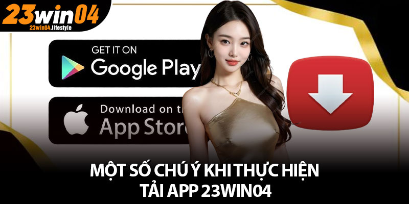 Tải App 23Win04 – Trải Nghiệm Cá Cược Siêu Nổi Bật 4 Một số chú ý khi thực hiện tải app 23Win04