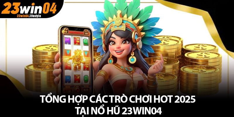 Nổ Hũ 23Win04 – Sảnh Cược Uy Tín Và Cao Cấp 2025 4 Tổng hợp các trò chơi hot 2025 tại Nổ Hũ 23Win04