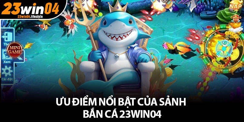 Bắn Cá 23Win04 – Khám Phá Thế Giới Biển Nhận Thưởng Cực Khủng 3 Ưu điểm nổi bật của sảnh bắn cá 23Win04