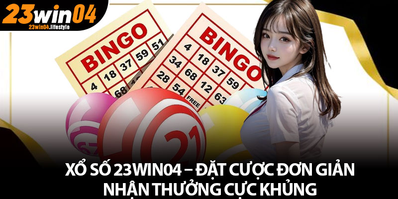 Xổ Số 23win04 – Đặt Cược Đơn Giản, Nhận Thưởng Cực Khủng
